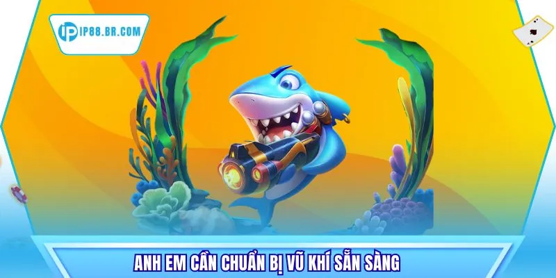 Anh em cần chuẩn bị vũ khí sẵn sàng