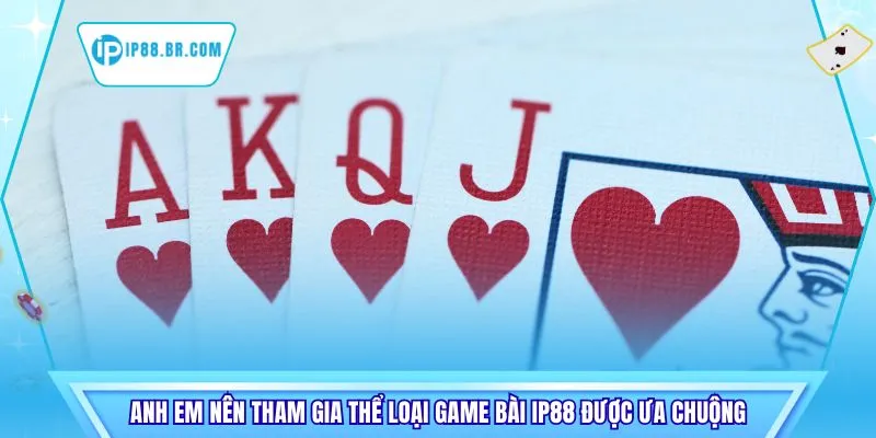 Anh em nên tham gia thể loại game bài IP88 được ưa chuộng
