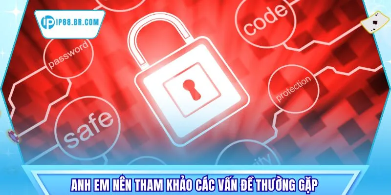 Anh em nên tham khảo các vấn đề thường gặp 