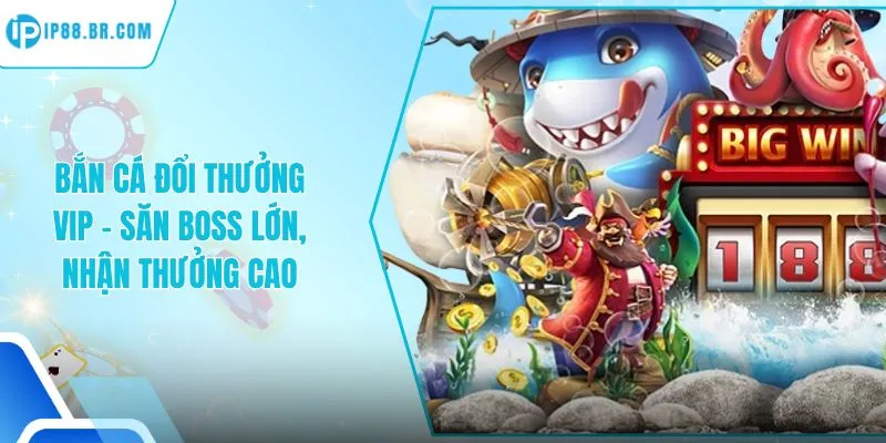 Bắn Cá Đổi Thưởng Vip