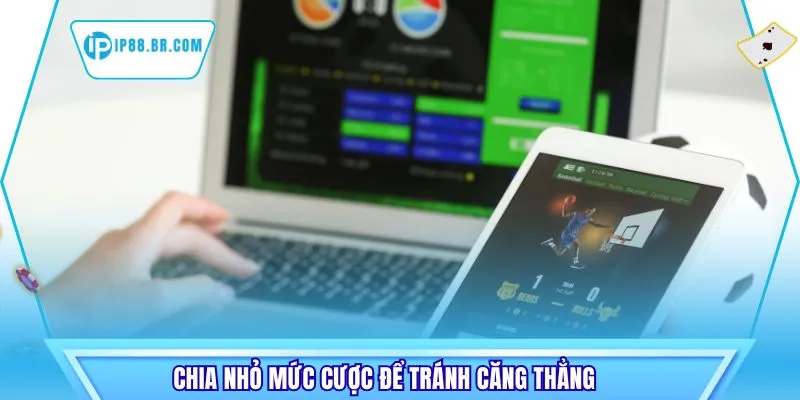 Chia nhỏ mức cược để tránh căng thẳng