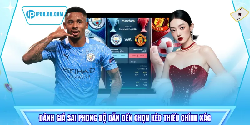 Đánh giá sai phong độ dẫn đến chọn kèo thiếu chính xác
