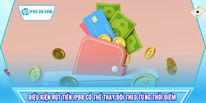Điều kiện rút tiền IP88 có thể thay đổi theo từng thời điểm 