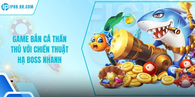 Game Bắn Cá Thần Thú Với Chiến Thuật Hạ Boss Nhanh