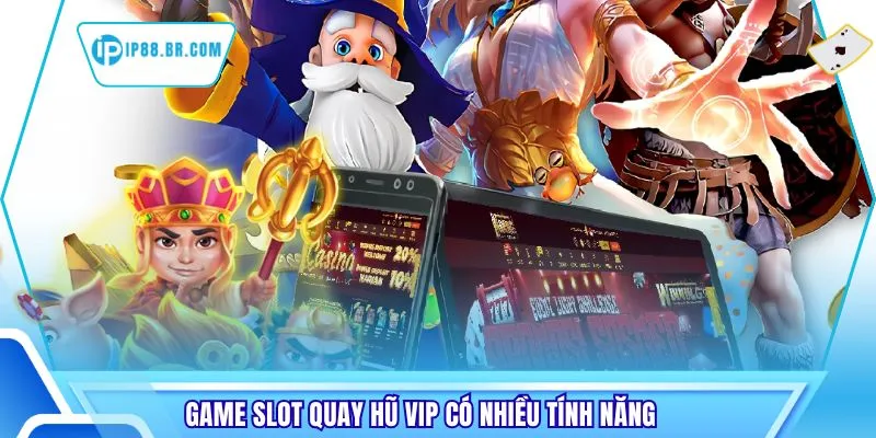 Game slot quay hũ vip có nhiều tính năng