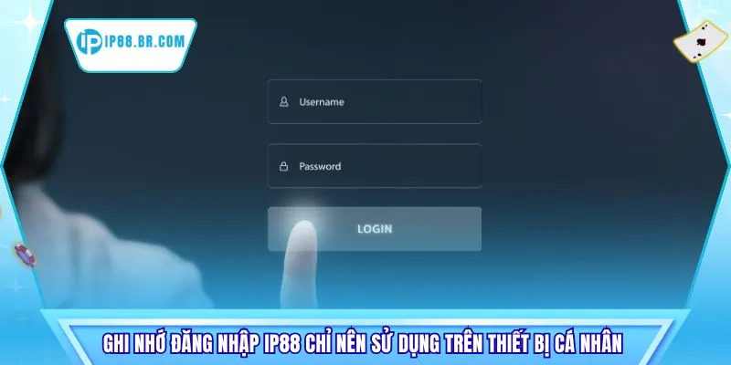 Ghi nhớ đăng nhập IP88 chỉ nên sử dụng trên thiết bị cá nhân