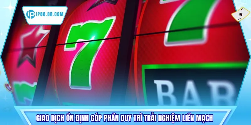 Giao dịch ổn định góp phần duy trì trải nghiệm liền mạch