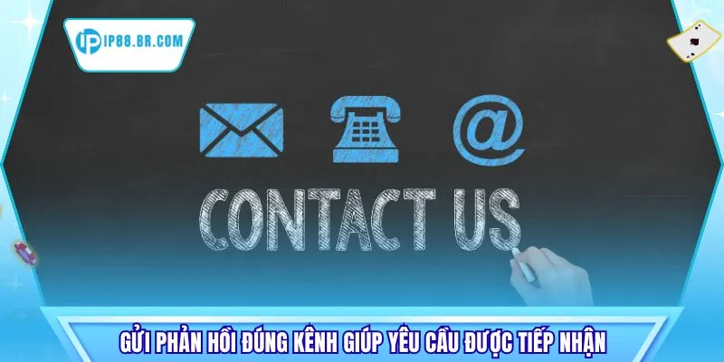 Gửi phản hồi đúng kênh giúp yêu cầu được tiếp nhận