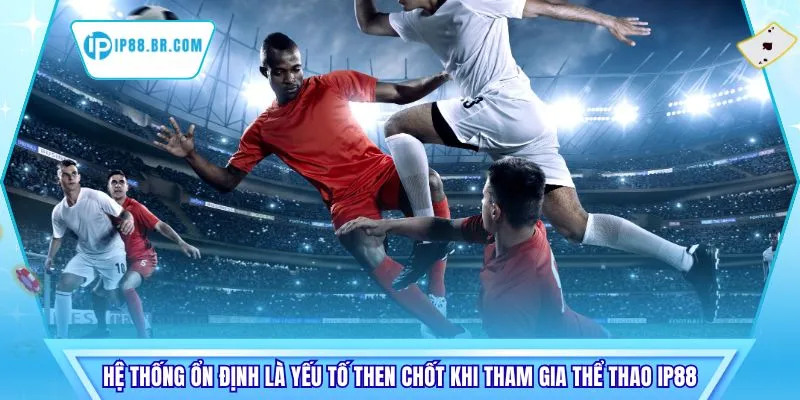 Hệ thống ổn định là yếu tố then chốt khi tham gia thể thao IP88