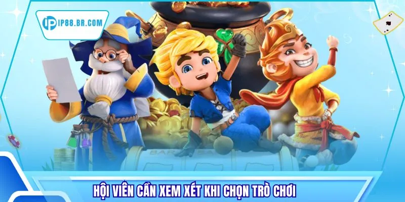 Hội viên cần xem xét khi chọn trò chơi