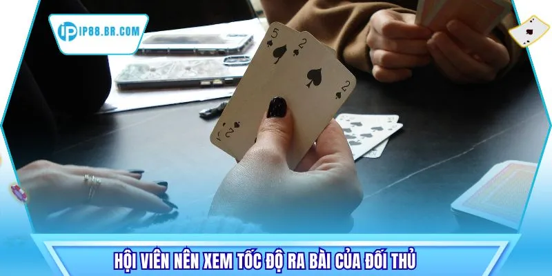 Hội viên nên xem tốc độ ra bài của đối thủ