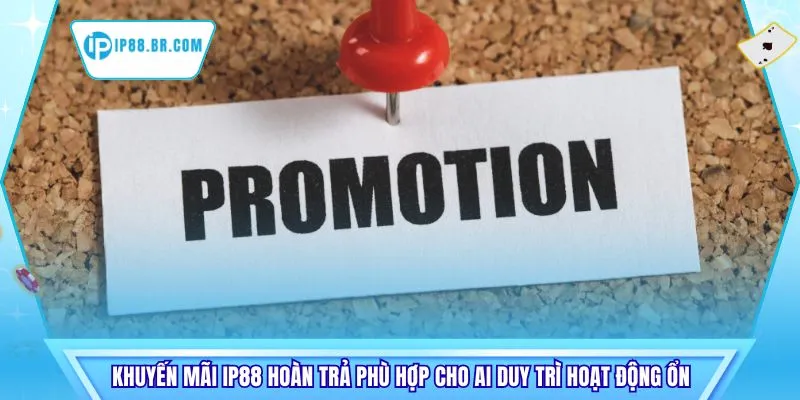Khuyến mãi IP88 hoàn trả phù hợp cho ai duy trì hoạt động ổn