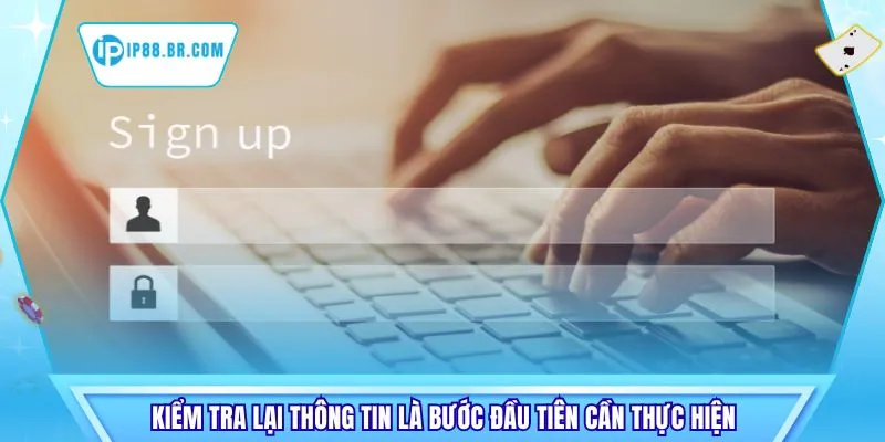 Kiểm tra lại thông tin là bước đầu tiên cần thực hiện