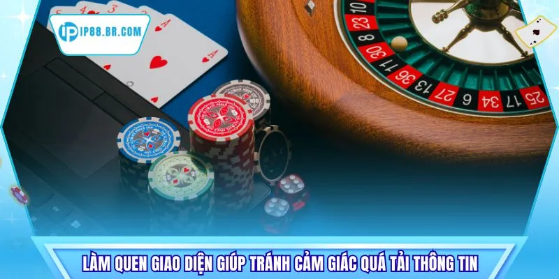 Làm quen giao diện giúp tránh cảm giác quá tải thông tin