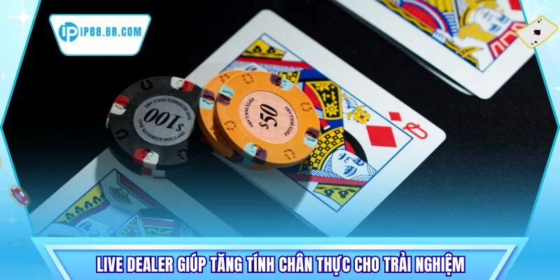 Live dealer giúp tăng tính chân thực cho trải nghiệm