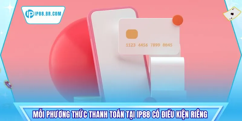 Mỗi phương thức thanh toán tại IP88 có điều kiện riêng