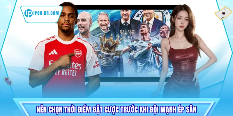 Nên chọn thời điểm đặt cược trước khi đội mạnh ép sân