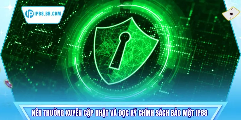 Nên thường xuyên cập nhật và đọc kỹ chính sách bảo mật IP88 