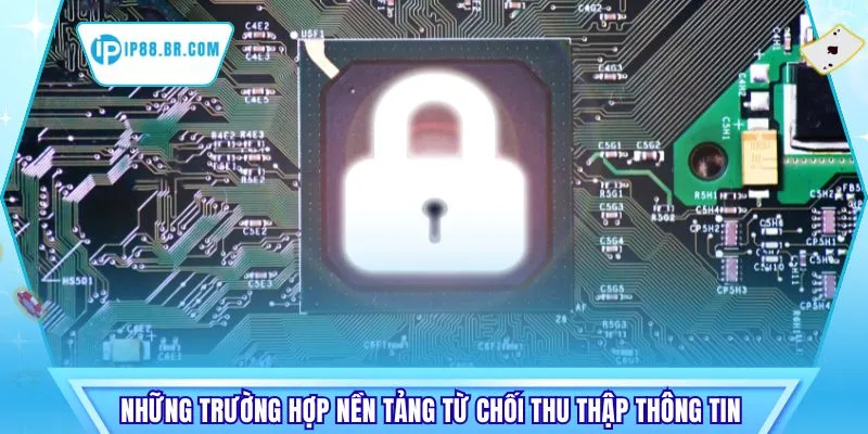 Những trường hợp nền tảng từ chối thu thập thông tin