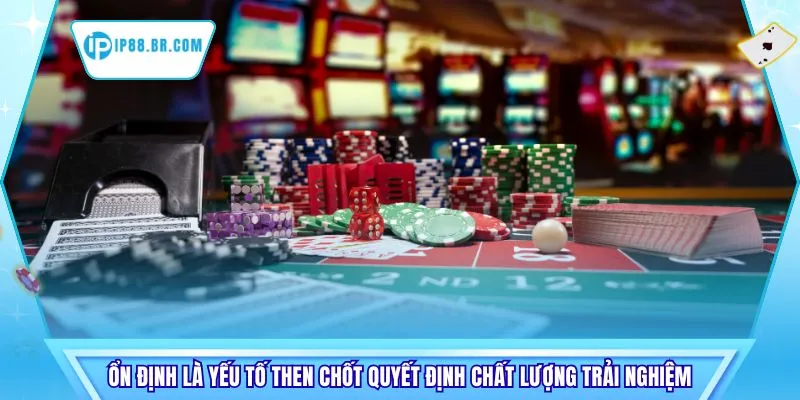Ổn định là yếu tố then chốt quyết định chất lượng trải nghiệm