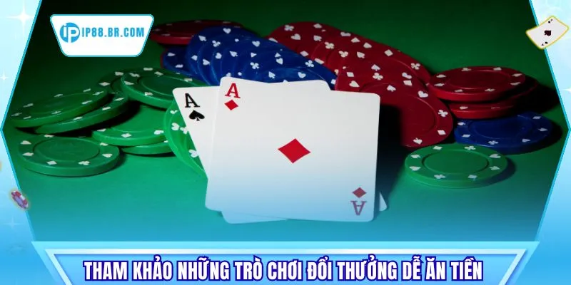 Tham khảo những trò chơi đổi thưởng dễ ăn tiền