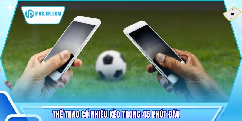 Thể thao có nhiều kèo trong 45 phút đầu