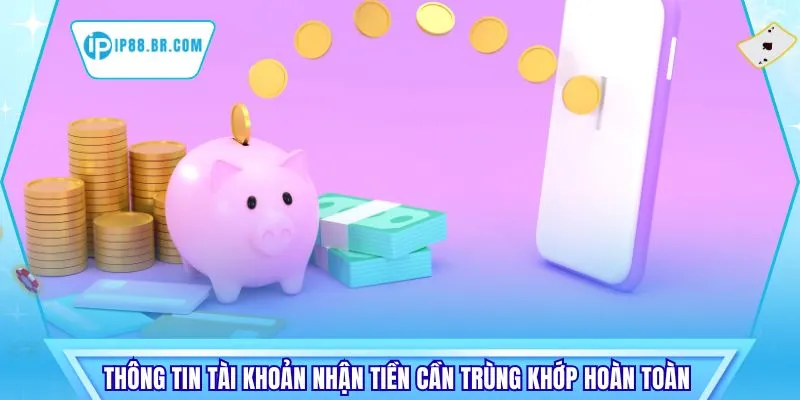 Thông tin tài khoản nhận tiền cần trùng khớp hoàn toàn