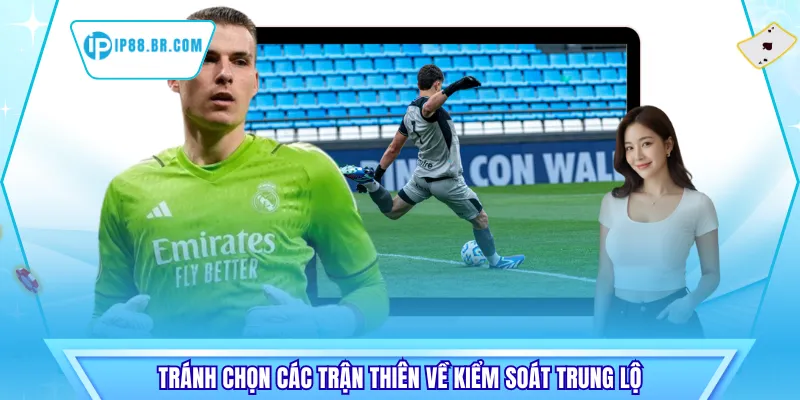 Tránh chọn các trận thiên về kiểm soát trung lộ
