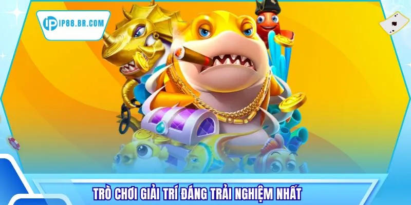Trò chơi giải trí đáng trải nghiệm nhất