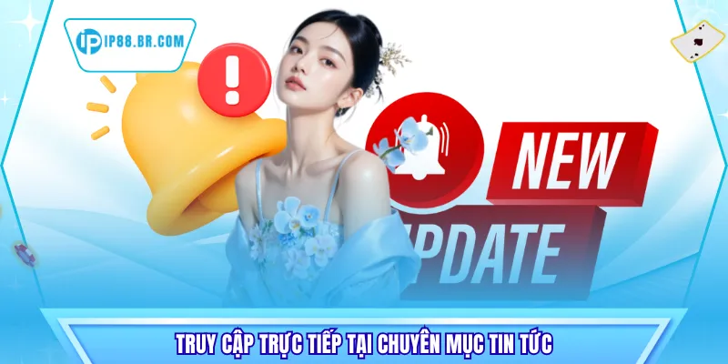 Truy cập trực tiếp tại chuyên mục tin tức