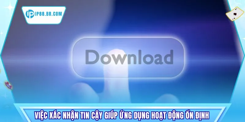 Việc xác nhận tin cậy giúp ứng dụng hoạt động ổn định 