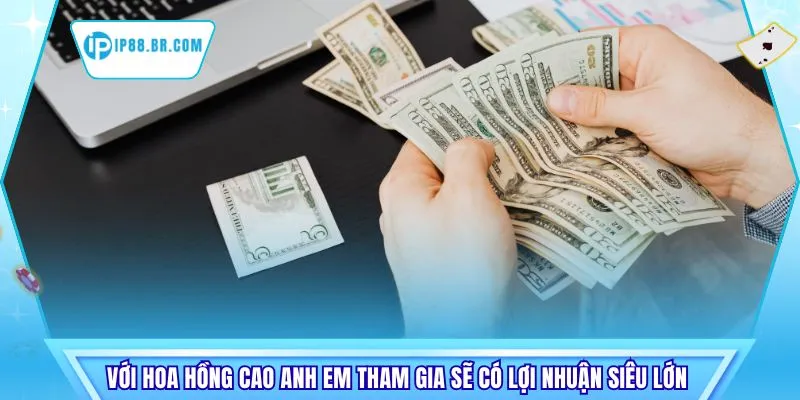 Với hoa hồng cao anh em tham gia sẽ có lợi nhuận siêu lớn 