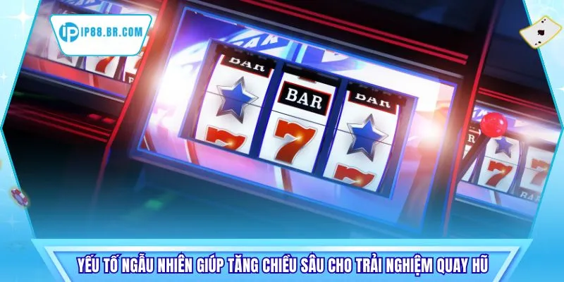 Yếu tố ngẫu nhiên giúp tăng chiều sâu cho trải nghiệm quay hũ